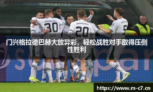 门兴格拉德巴赫大放异彩，轻松战胜对手取得压倒性胜利