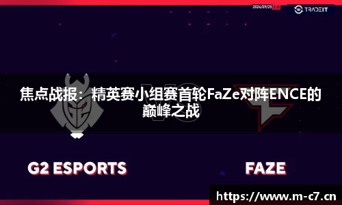 焦点战报：精英赛小组赛首轮FaZe对阵ENCE的巅峰之战