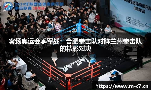 客场奥运会季军战：合肥拳击队对阵兰州拳击队的精彩对决